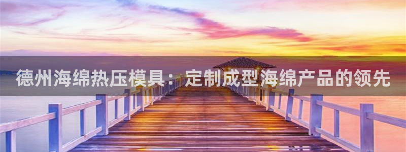 易倍申在中国成功上市：德州海绵热压模具：定制成型海绵产品