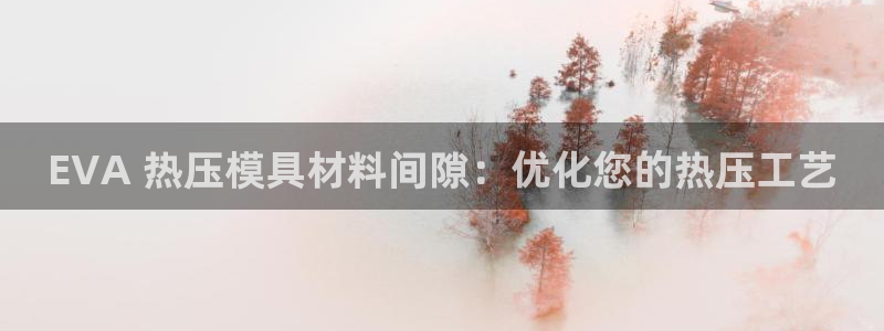 emc网页版：EVA 热压模具材料间隙：优化您的热压工艺