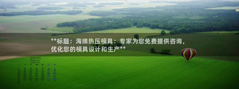 emc易倍全站官网：**标题：海绵热压模具：专家为您免费