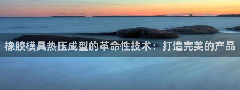 emc易倍是黑台子吗：橡胶模具热压成型的革命性技术：打造