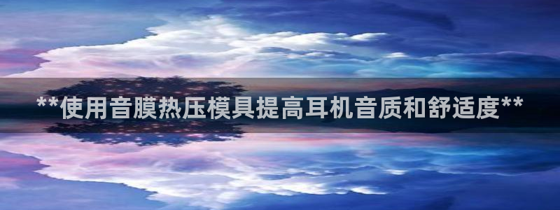 易倍申竞品：**使用音膜热压模具提高耳机音质和舒适度**