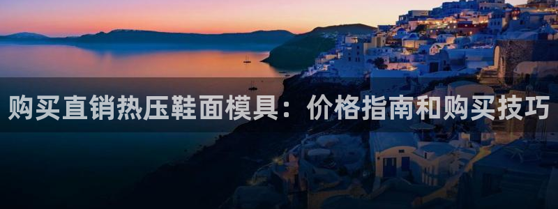 易倍纤减肥价格：购买直销热压鞋面模具：价格指南和购买技巧