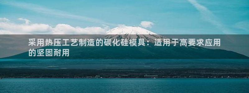 emc易倍老板：采用热压工艺制造的碳化硅模具：适用于高要