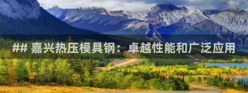 emc易贝体育怎么样：## 嘉兴热压模具钢：卓越性能和广