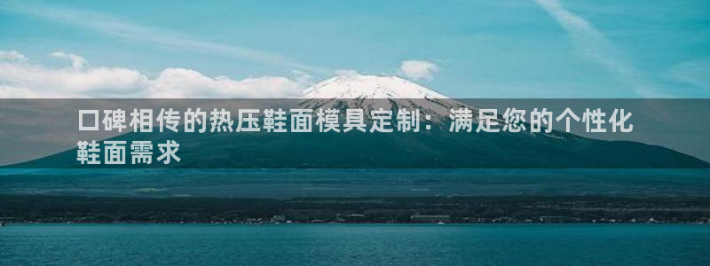 易倍纤奶昔减肥效果怎么样：口碑相传的热压鞋面模具定制：满