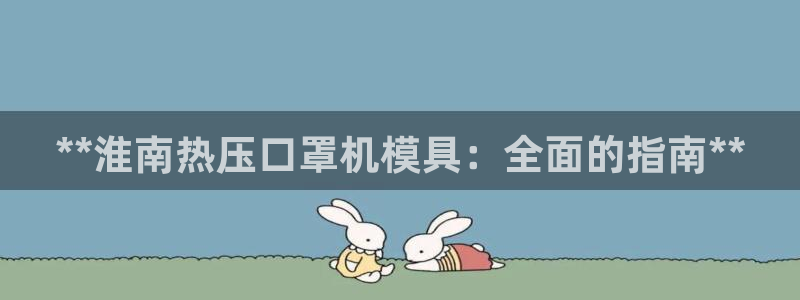 emc易倍账号异常：**淮南热压口罩机模具：全面的指南*