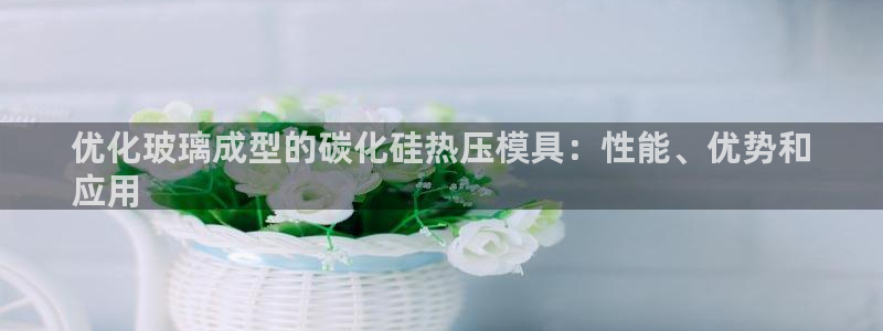 emc全站下载地址：优化玻璃成型的碳化硅热压模具：性能、