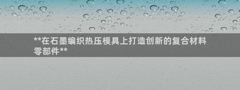 易倍单词app：**在石墨编织热压模具上打造创新的复合材
