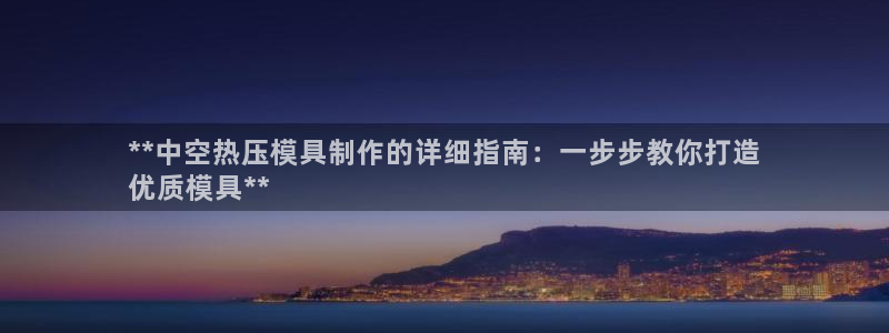 emc全站网页版：**中空热压模具制作的详细指南：一步步