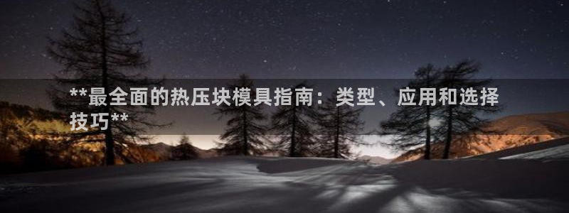 易倍科华生物科技有限公司：**最全面的热压块模具指南：类