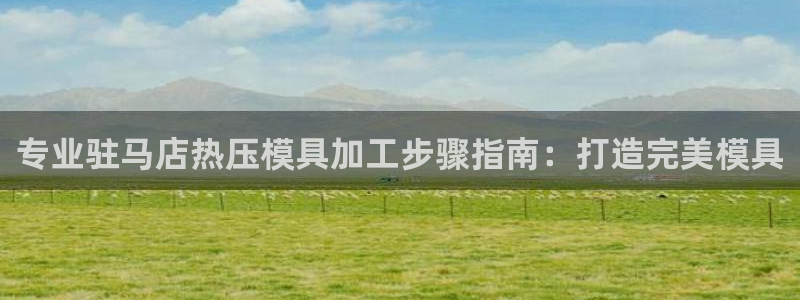 emc软件下载：专业驻马店热压模具加工步骤指南：打造完美