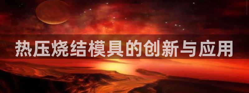 emc全站易倍：热压烧结模具的创新与应用