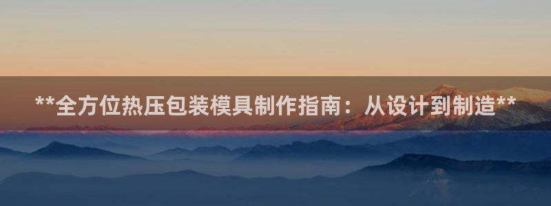 杭州易倍达：**全方位热压包装模具制作指南：从设计到制造