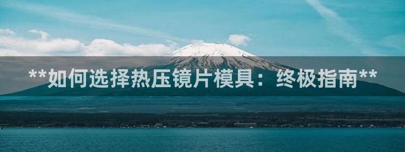 易倍申多少钱：**如何选择热压镜片模具：终极指南**