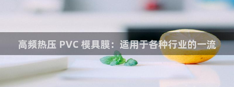 emc易倍官网app：高频热压 PVC 模具膜：适用于各