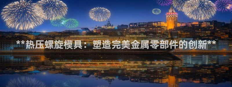 emc低频不过：**热压螺旋模具：塑造完美金属零部件的创