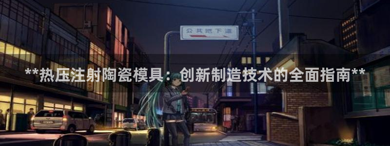 易倍全站：**热压注射陶瓷模具：创新制造技术的全面指南*