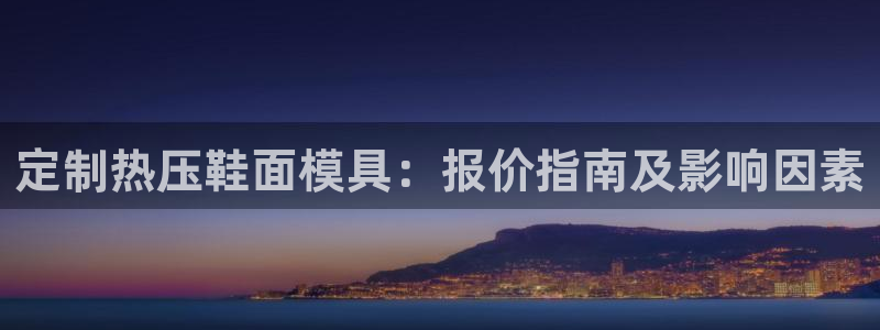易倍申片说明书：定制热压鞋面模具：报价指南及影响因素