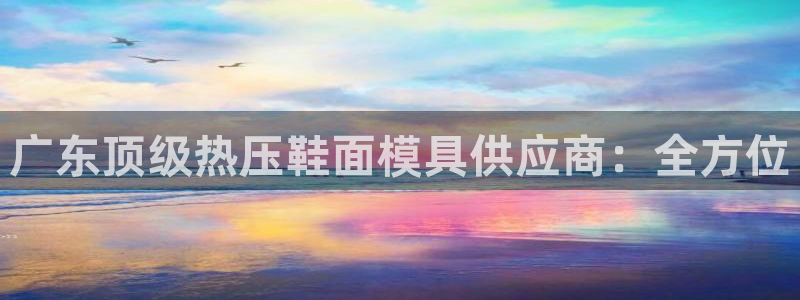 易倍纤谷物粉效果好吗：广东顶级热压鞋面模具供应商：全方位