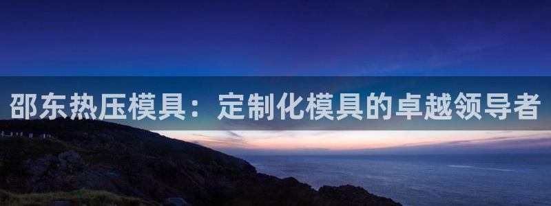 emcbet全站：邵东热压模具：定制化模具的卓越领导者