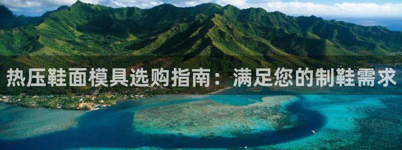 emc易倍网页版：热压鞋面模具选购指南：满足您的制鞋需求