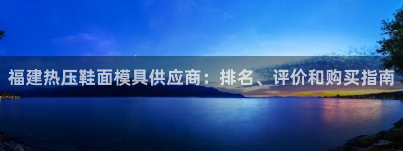 emc易倍老板：福建热压鞋面模具供应商：排名、评价和购买