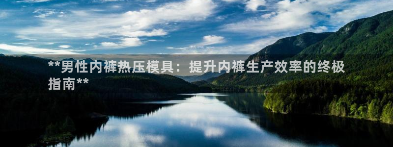 易倍纤酵素效果好吗：**男性内裤热压模具：提升内裤生产效