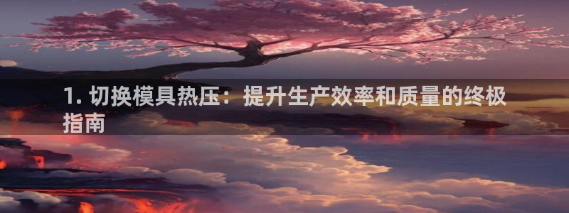 emc易倍最新链接：1. 切换模具热压：提升生产效率和质