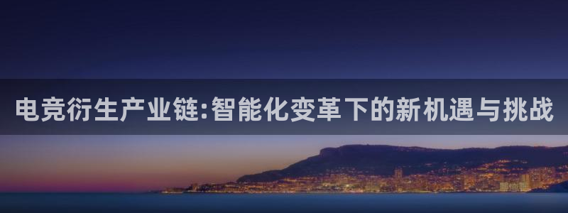 南宫电竞官网：电竞衍生产业链:智能化变革下的新机遇与挑战