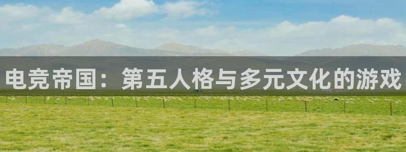 南宫电竞官网：电竞帝国：第五人格与多元文化的游戏