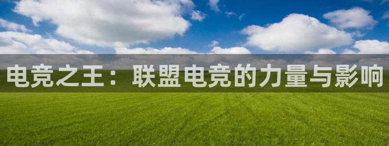 南宫电竞登陆：电竞之王：联盟电竞的力量与影响