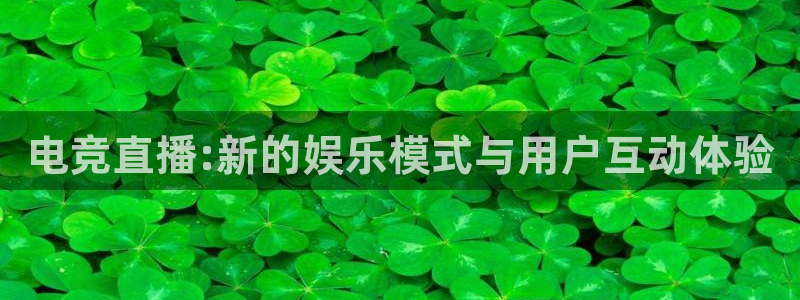 南宫电竞官网：电竞直播:新的娱乐模式与用户互动体验