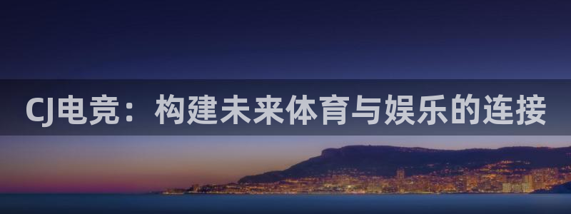 南宫电竞：CJ电竞：构建未来体育与娱乐的连接