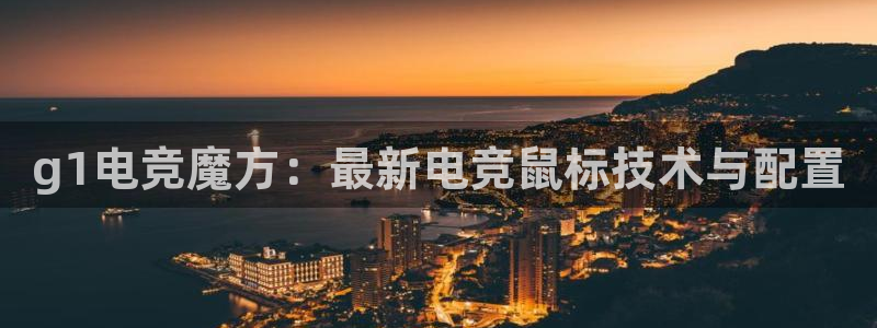 南宫电竞登陆：g1电竞魔方：最新电竞鼠标技术与配置