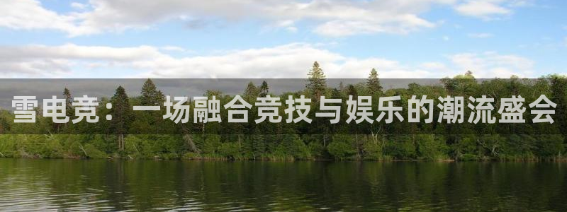 南宫电竞注册：雪电竞：一场融合竞技与娱乐的潮流盛会