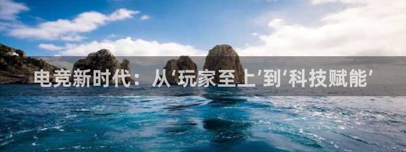 南宫电竞登陆：电竞新时代：从‘玩家至上’到‘科技赋能’