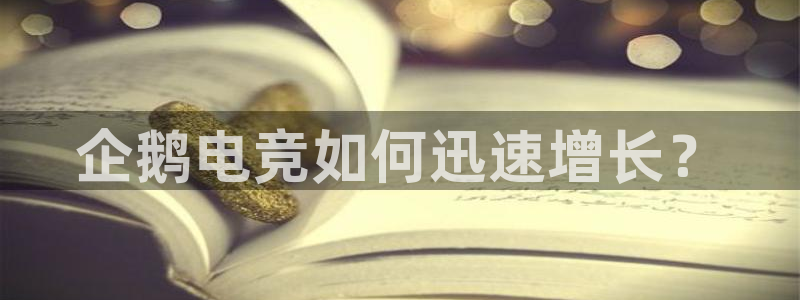 南宫电竞：企鹅电竞如何迅速增长？